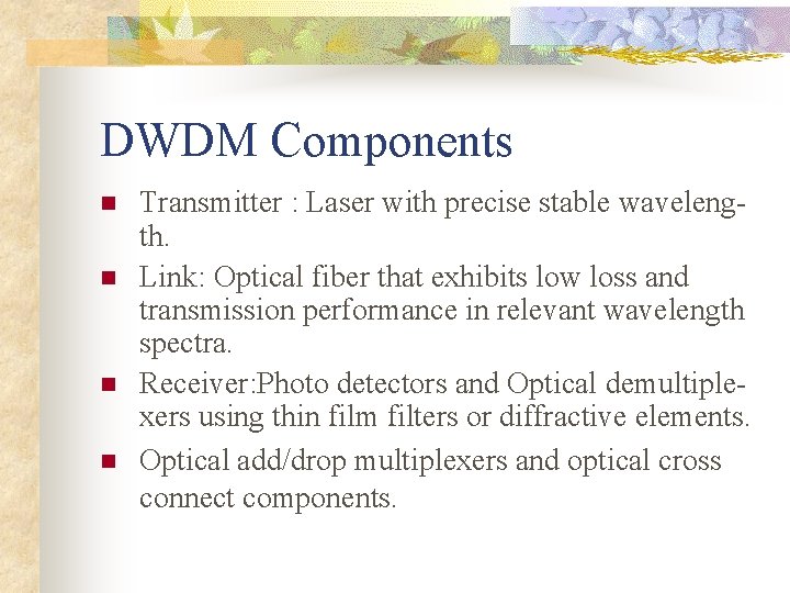 DWDM Components n n Transmitter : Laser with precise stable wavelength. Link: Optical fiber