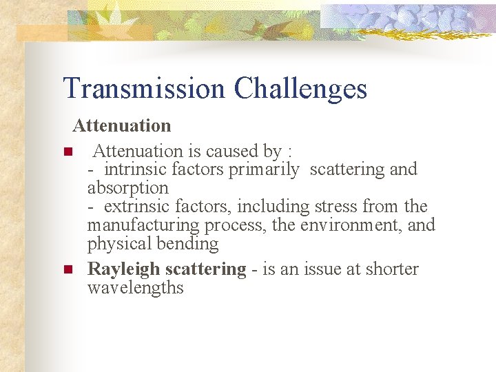 Transmission Challenges Attenuation n Attenuation is caused by : - intrinsic factors primarily scattering