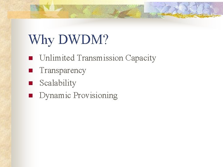 Why DWDM? n n Unlimited Transmission Capacity Transparency Scalability Dynamic Provisioning 