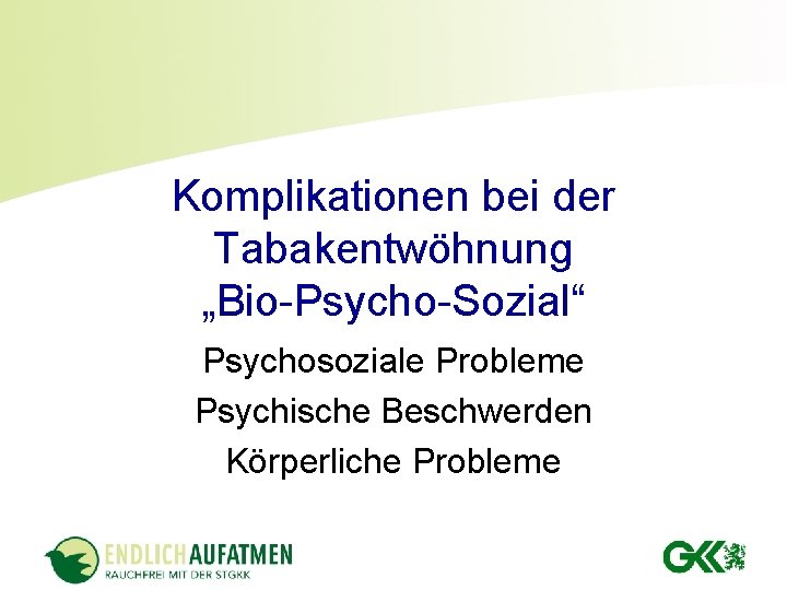 Komplikationen bei der Tabakentwöhnung „Bio-Psycho-Sozial“ Psychosoziale Probleme Psychische Beschwerden Körperliche Probleme Komplikationen bei der Tabakentwöhnung „Bio-Psycho-Sozial“ Psychosoziale Probleme Psychische Beschwerden Körperliche Probleme