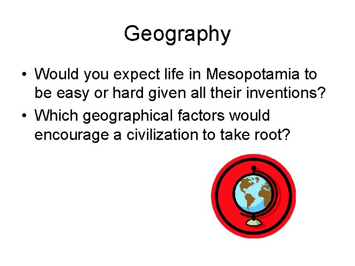 Geography • Would you expect life in Mesopotamia to be easy or hard given