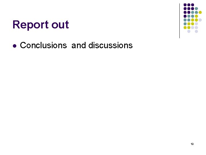 Report out l Conclusions and discussions 19 