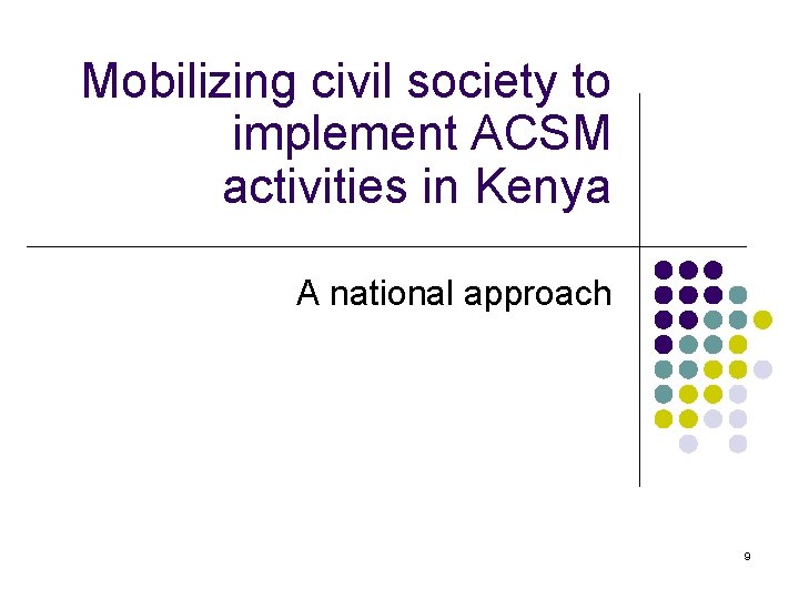 Mobilizing civil society to implement ACSM activities in Kenya A national approach 9 