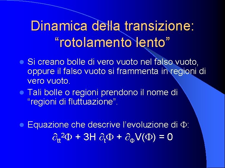 Dinamica della transizione: “rotolamento lento” Si creano bolle di vero vuoto nel falso vuoto,