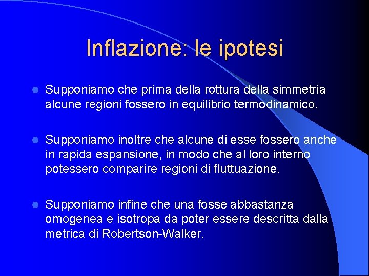 Inflazione: le ipotesi l Supponiamo che prima della rottura della simmetria alcune regioni fossero