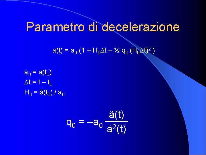 Parametro di decelerazione a(t) = a 0 (1 + H 0 Dt – ½