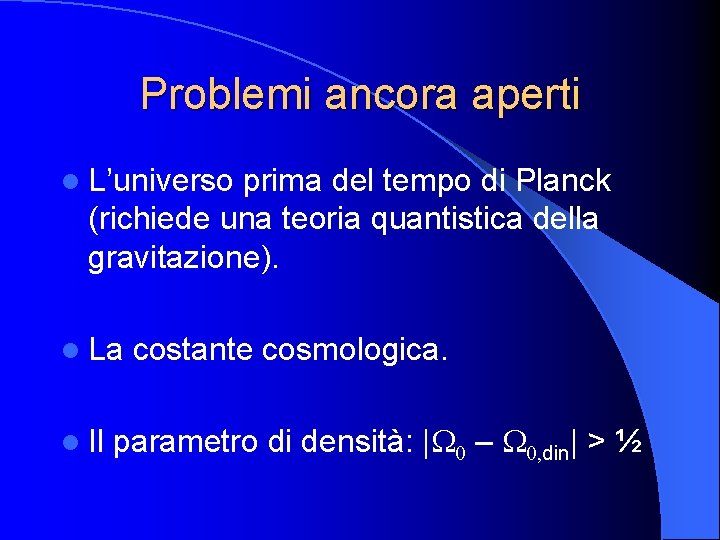 Problemi ancora aperti l L’universo prima del tempo di Planck (richiede una teoria quantistica