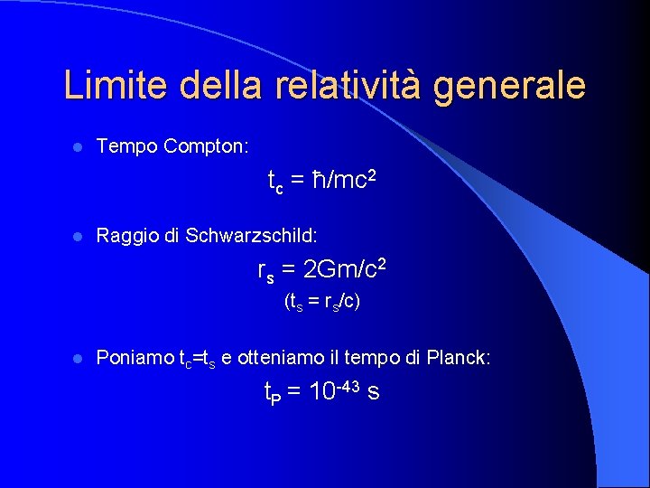 Limite della relatività generale l Tempo Compton: tc = ħ/mc 2 l Raggio di