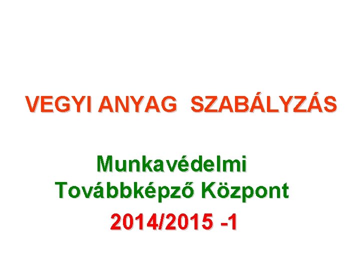 VEGYI ANYAG SZABÁLYZÁS Munkavédelmi Továbbképző Központ 2014/2015 -1 