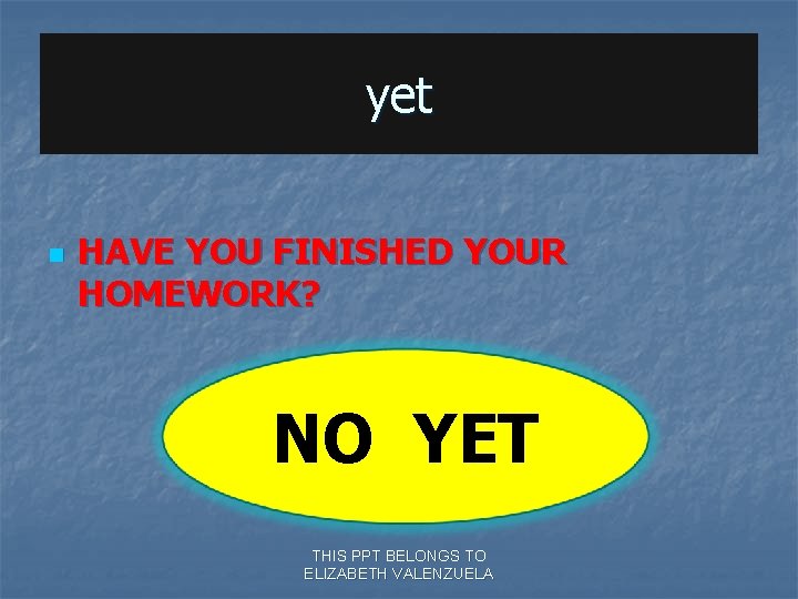 yet n HAVE YOU FINISHED YOUR HOMEWORK? NO YET THIS PPT BELONGS TO ELIZABETH