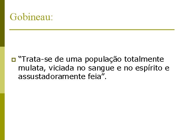 Gobineau: p “Trata-se de uma população totalmente mulata, viciada no sangue e no espírito