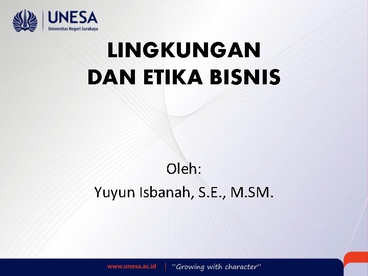 LINGKUNGAN DAN ETIKA BISNIS Oleh: Yuyun Isbanah, S. E. , M. SM. 