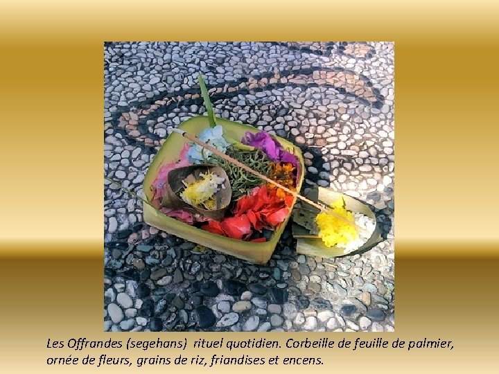 Les Offrandes (segehans) rituel quotidien. Corbeille de feuille de palmier, ornée de fleurs, grains