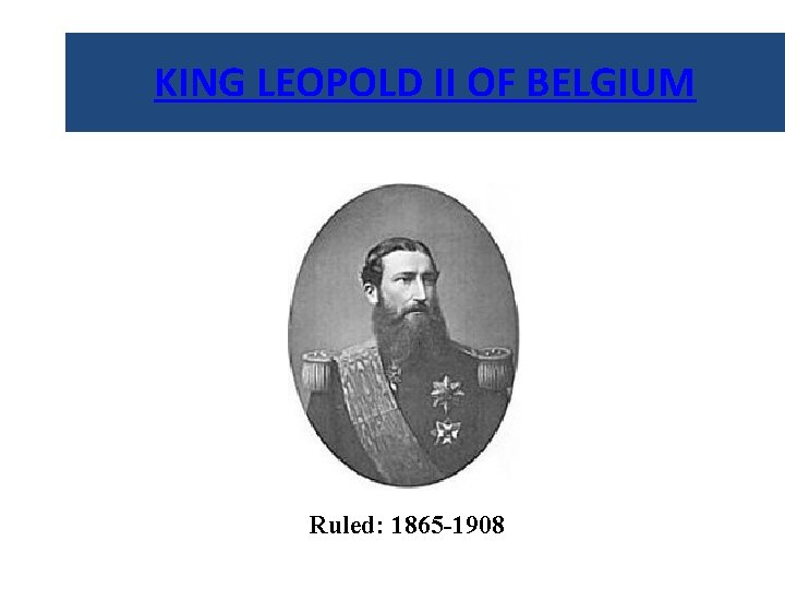 KING LEOPOLD II OF BELGIUM Ruled: 1865 -1908 