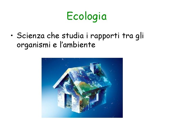 Ecologia • Scienza che studia i rapporti tra gli organismi e l’ambiente 