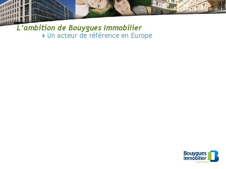 L’ambition de Bouygues Immobilier Un acteur de référence en Europe 