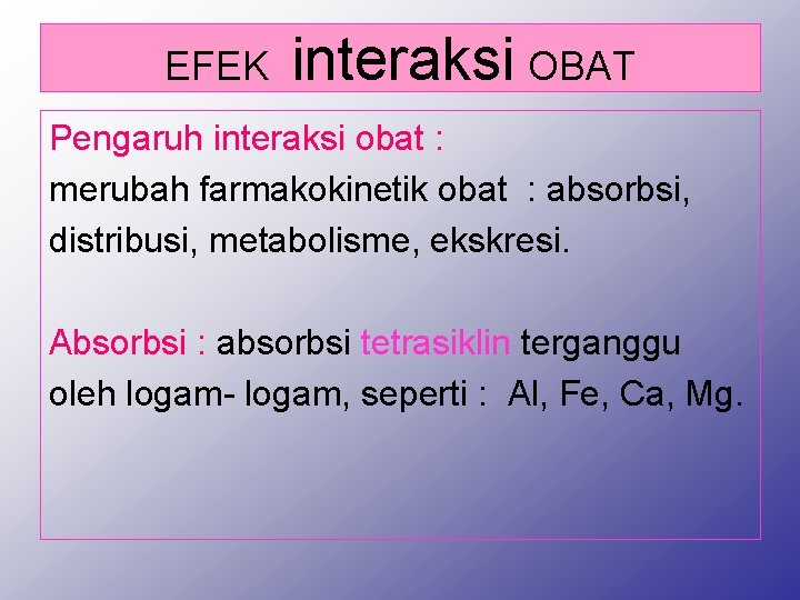 EFEK interaksi OBAT Pengaruh interaksi obat : merubah farmakokinetik obat : absorbsi, distribusi, metabolisme,