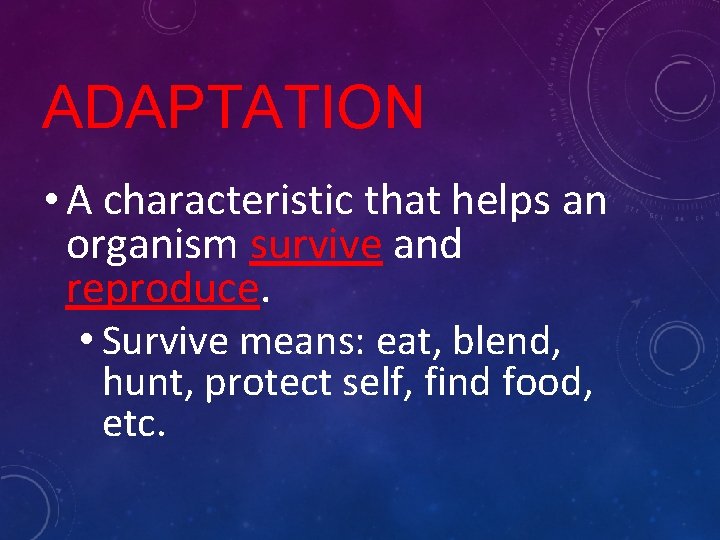 ADAPTATION • A characteristic that helps an organism survive and reproduce. • Survive means: