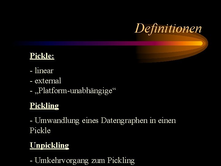 Definitionen Pickle: - linear - external - „Platform-unabhängige“ Pickling - Umwandlung eines Datengraphen in
