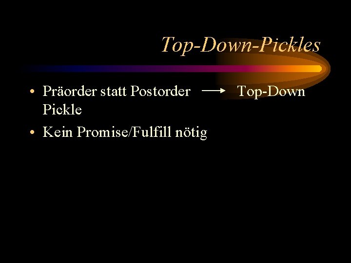 Top-Down-Pickles • Präorder statt Postorder Pickle • Kein Promise/Fulfill nötig Top-Down 