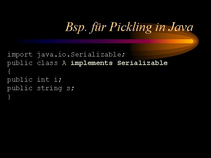 Bsp. für Pickling in Java import public { public } java. io. Serializable; class