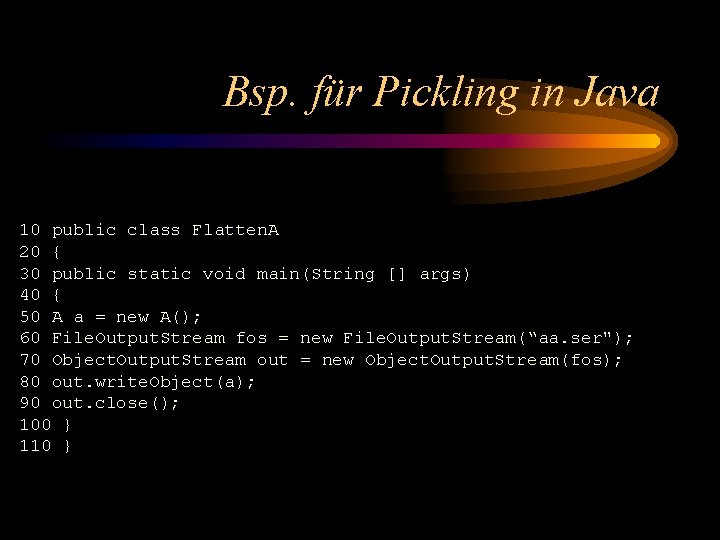 Bsp. für Pickling in Java 10 public class Flatten. A 20 { 30 public