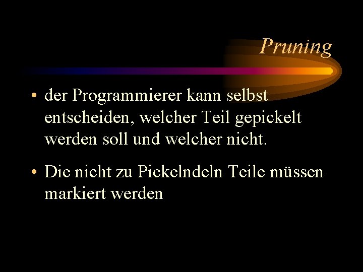 Pruning • der Programmierer kann selbst entscheiden, welcher Teil gepickelt werden soll und welcher