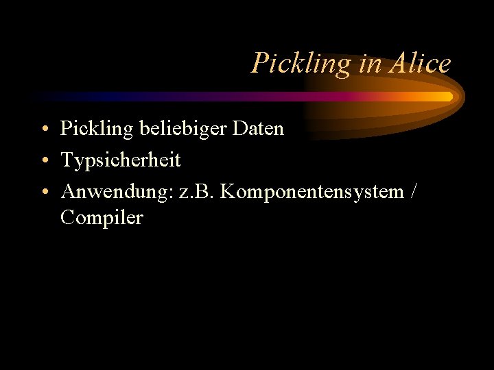 Pickling in Alice • Pickling beliebiger Daten • Typsicherheit • Anwendung: z. B. Komponentensystem