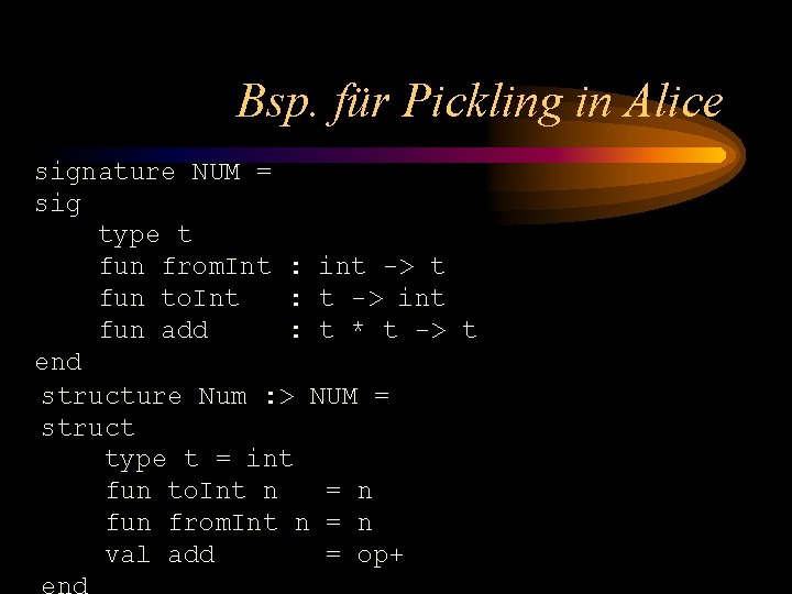 Bsp. für Pickling in Alice signature NUM = sig type t fun from. Int