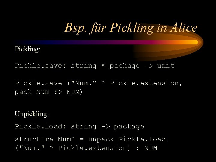 Bsp. für Pickling in Alice Pickling: Pickle. save: string * package -> unit Pickle.