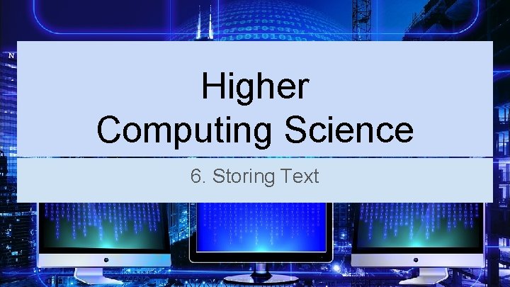 Higher Computing Science 6. Storing Text 