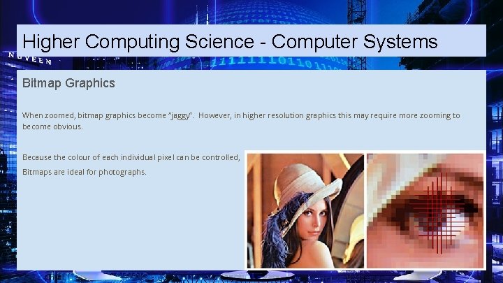 Higher Computing Science - Computer Systems Bitmap Graphics When zoomed, bitmap graphics become “jaggy”.