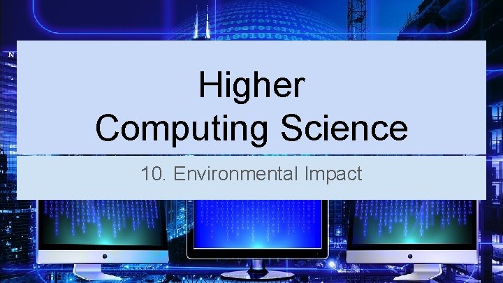 Higher Computing Science 10. Environmental Impact 