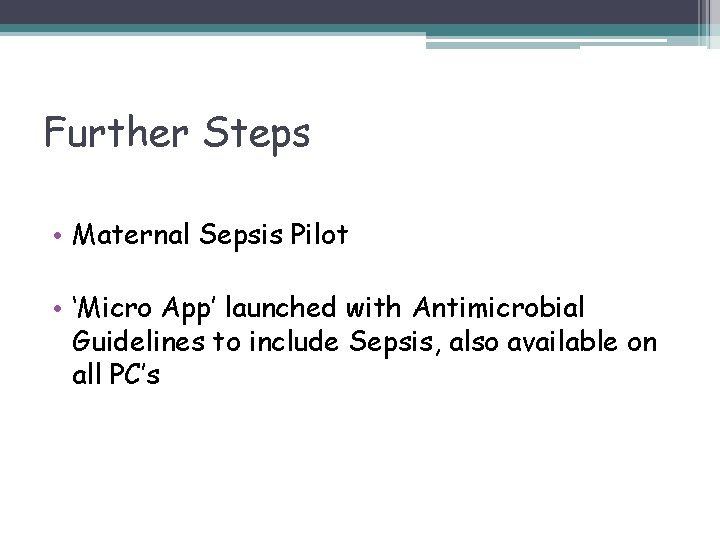 Further Steps • Maternal Sepsis Pilot • ‘Micro App’ launched with Antimicrobial Guidelines to