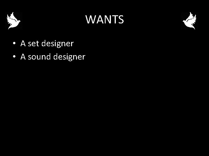 WANTS • A set designer • A sound designer 