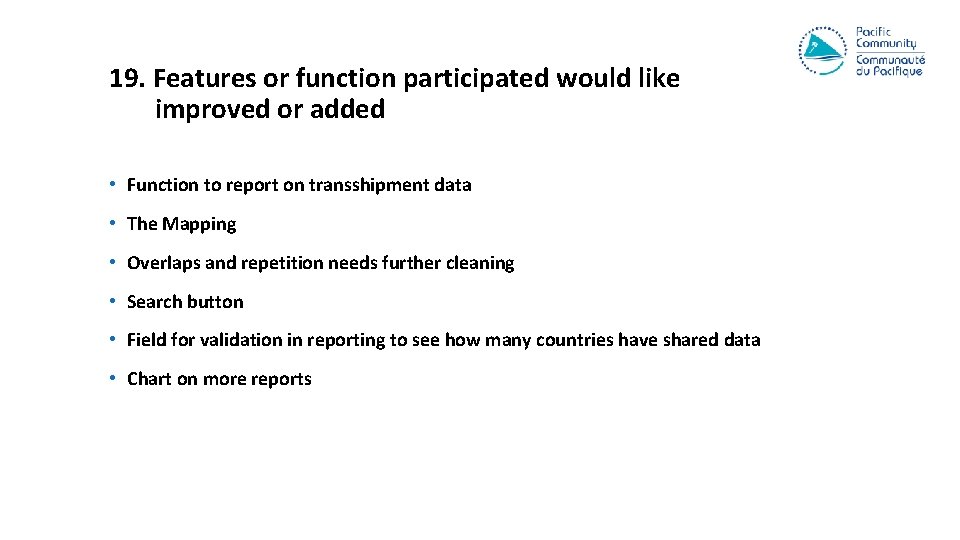 19. Features or function participated would like improved or added • Function to report