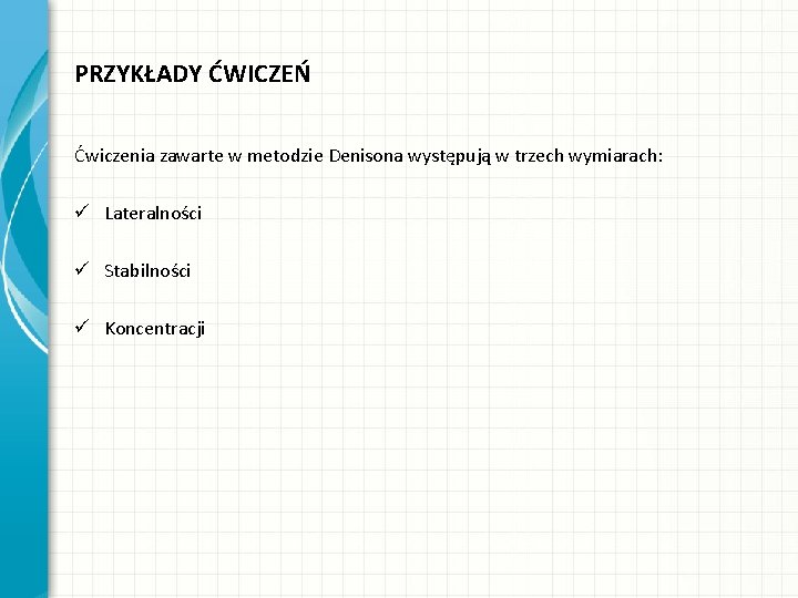 PRZYKŁADY ĆWICZEŃ Ćwiczenia zawarte w metodzie Denisona występują w trzech wymiarach: ü Lateralności ü