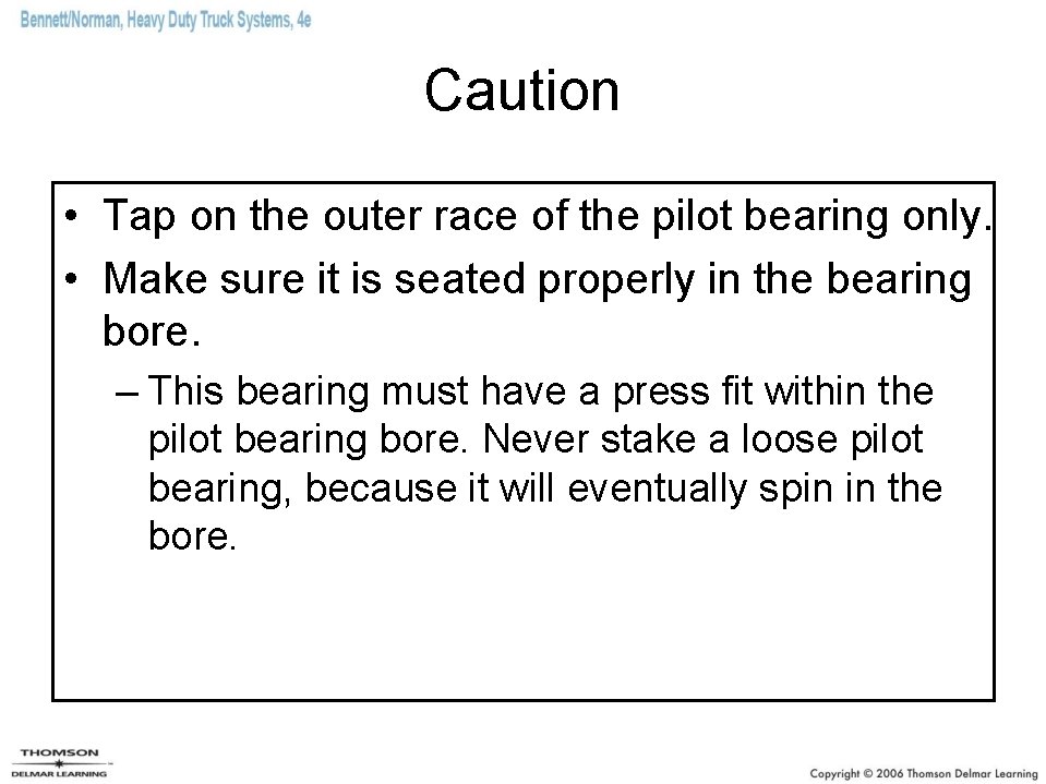 Caution • Tap on the outer race of the pilot bearing only. • Make