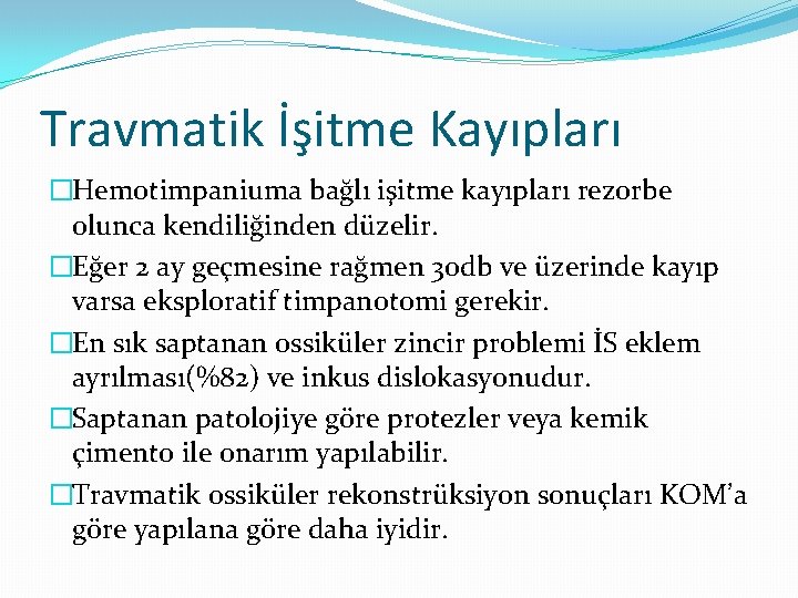 Travmatik İşitme Kayıpları �Hemotimpaniuma bağlı işitme kayıpları rezorbe olunca kendiliğinden düzelir. �Eğer 2 ay