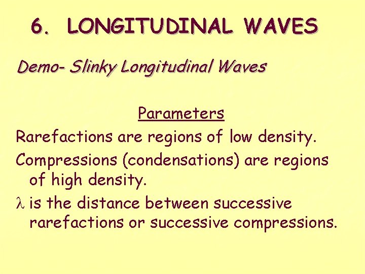 6. LONGITUDINAL WAVES Demo- Slinky Longitudinal Waves Parameters Rarefactions are regions of low density.