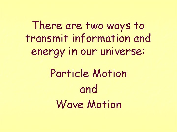 There are two ways to transmit information and energy in our universe: Particle Motion