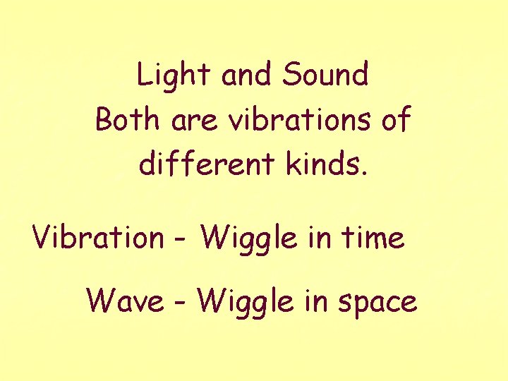 Light and Sound Both are vibrations of different kinds. Vibration - Wiggle in time