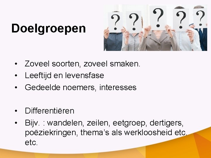 Doelgroepen • Zoveel soorten, zoveel smaken. • Leeftijd en levensfase • Gedeelde noemers, interesses