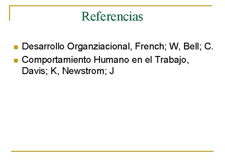 Referencias n n Desarrollo Organziacional, French; W, Bell; C. Comportamiento Humano en el Trabajo,