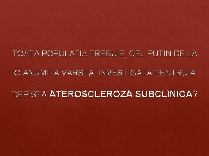 TOATA POPULATIA TREBUIE, CEL PUTIN DE LA O ANUMITA VARSTA, INVESTIGATA PENTRU A DEPISTA TOATA POPULATIA TREBUIE, CEL PUTIN DE LA O ANUMITA VARSTA, INVESTIGATA PENTRU A DEPISTA