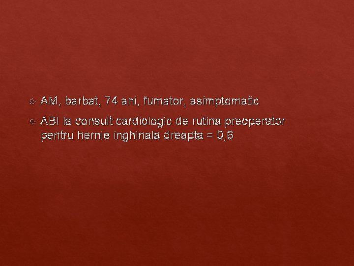 AM, barbat, 74 ani, fumator, asimptomatic ABI la consult cardiologic de rutina preoperator AM, barbat, 74 ani, fumator, asimptomatic ABI la consult cardiologic de rutina preoperator