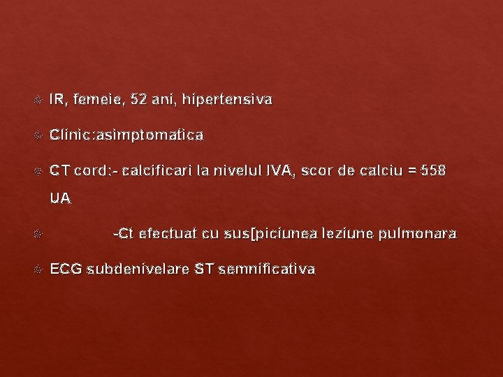 IR, femeie, 52 ani, hipertensiva Clinic: asimptomatica CT cord: - calcificari la nivelul IR, femeie, 52 ani, hipertensiva Clinic: asimptomatica CT cord: - calcificari la nivelul