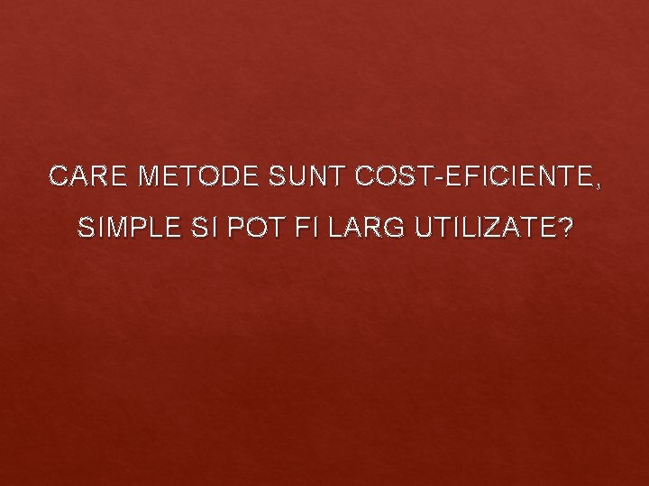 CARE METODE SUNT COST-EFICIENTE, SIMPLE SI POT FI LARG UTILIZATE? CARE METODE SUNT COST-EFICIENTE, SIMPLE SI POT FI LARG UTILIZATE?