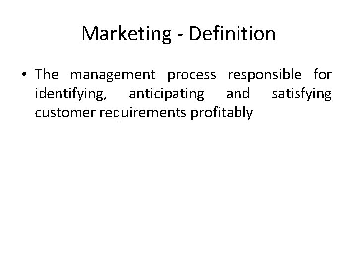 Marketing - Definition • The management process responsible for identifying, anticipating and satisfying customer