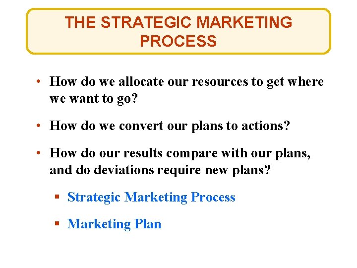 THE STRATEGIC MARKETING PROCESS • How do we allocate our resources to get where